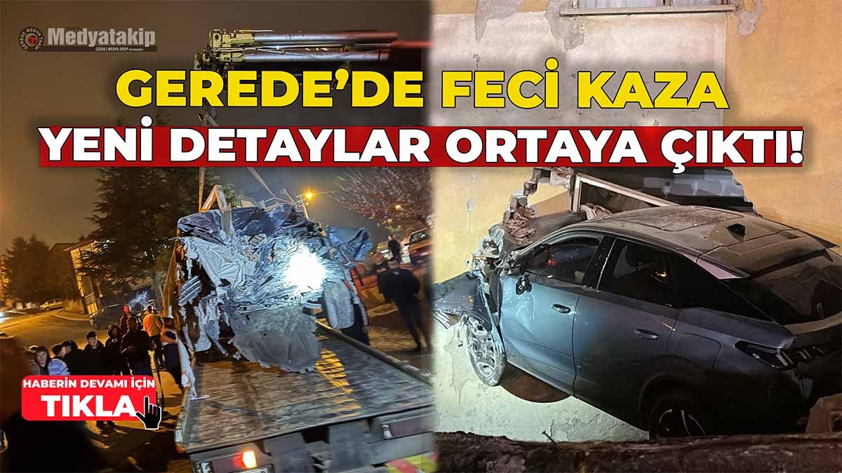 Gerede’deki Kazayla İlgili Yeni Detaylar Ortaya Çıktı!