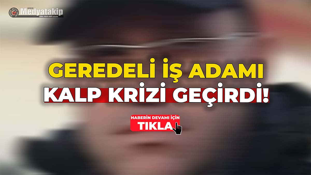 Geredeli İş İnsanı Kalp Krizi Geçirdi