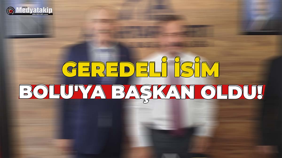 Geredeli İsim Bolu'ya Başkan Oldu!