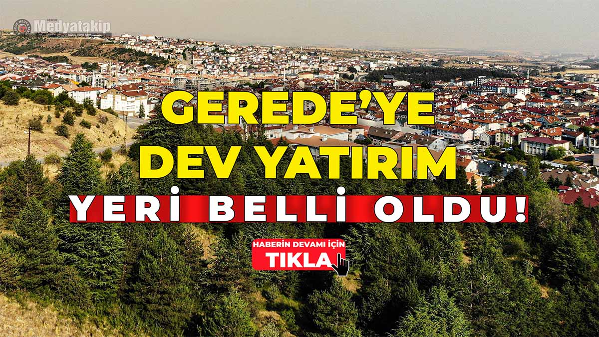 Gerede’ye Dev Yatırım Yeri Belli Oldu!