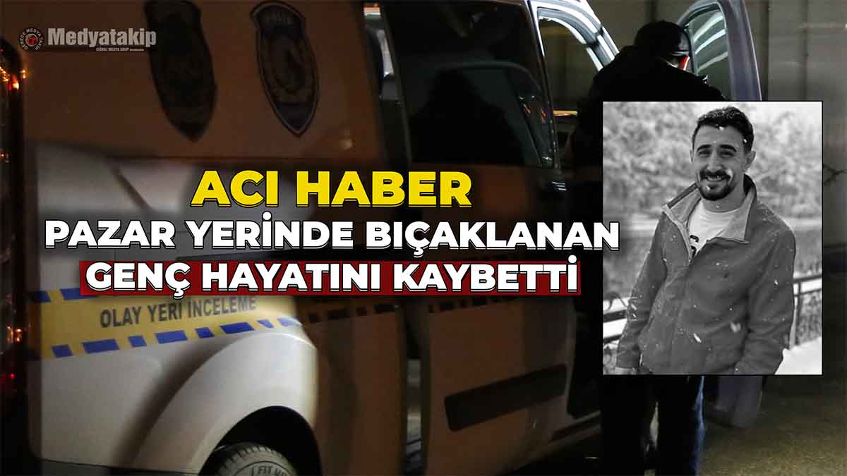 Pazar Yerinde Bıçaklanan Genç Hayatını Kaybetti