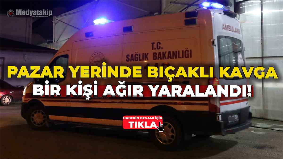 Pazar Yerinde Bıçaklı Kavga