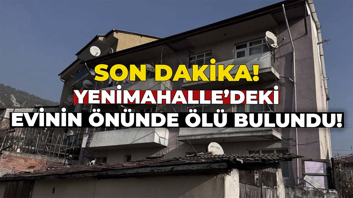 Yeni Mahalle’deki Evinin Önünde Ölü Bulundu!