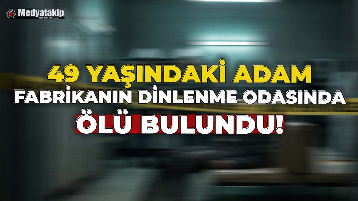 49 Yaşındaki Adam Fabrikanın Dinlenme Odasında Ölü Bulundu