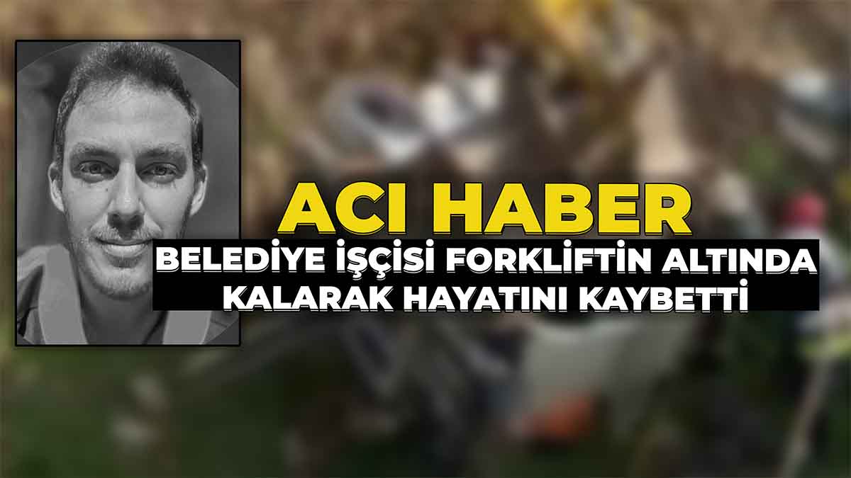 Belediye İşçisi Forkliftin Altında Kalarak Hayatını Kaybetti