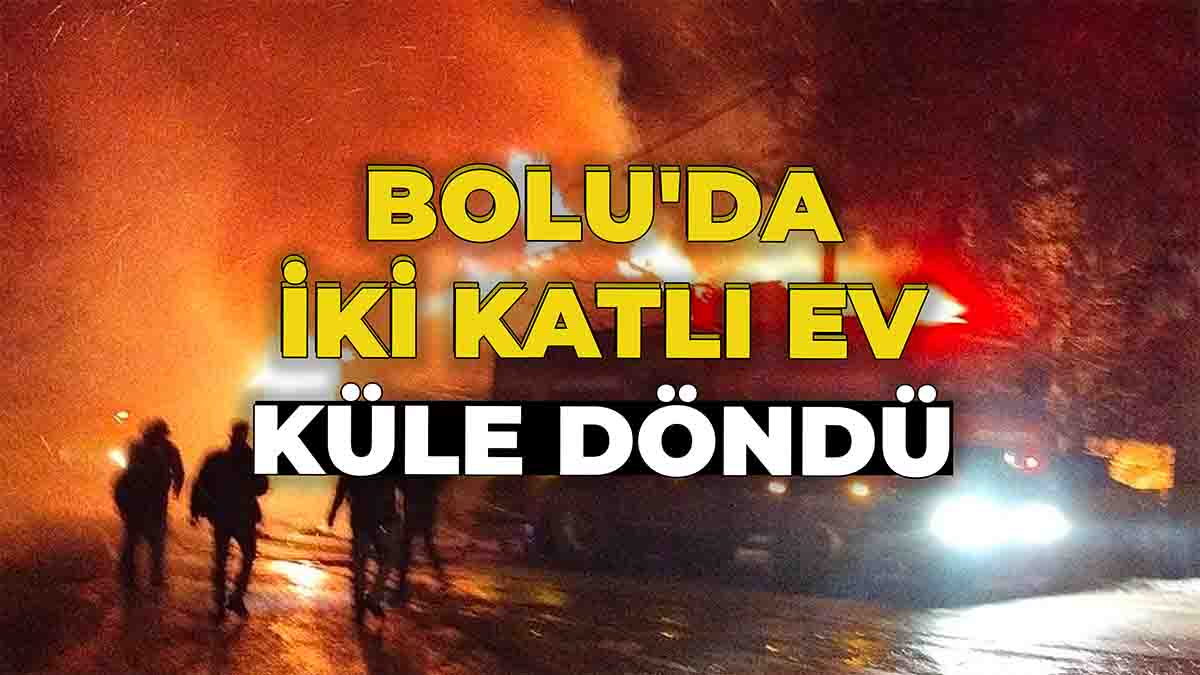 Bolu'da İki Katlı Ev Küle Döndü