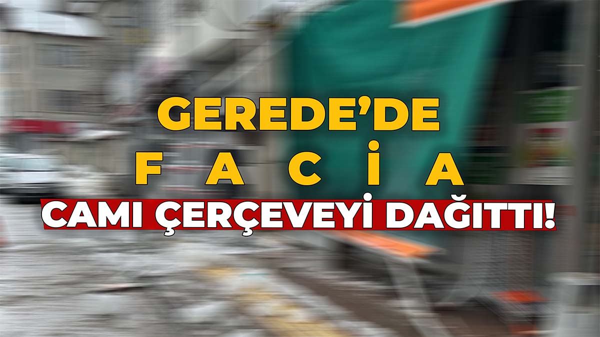 Gerede'de Camı Çerçeveyi Dağıttı