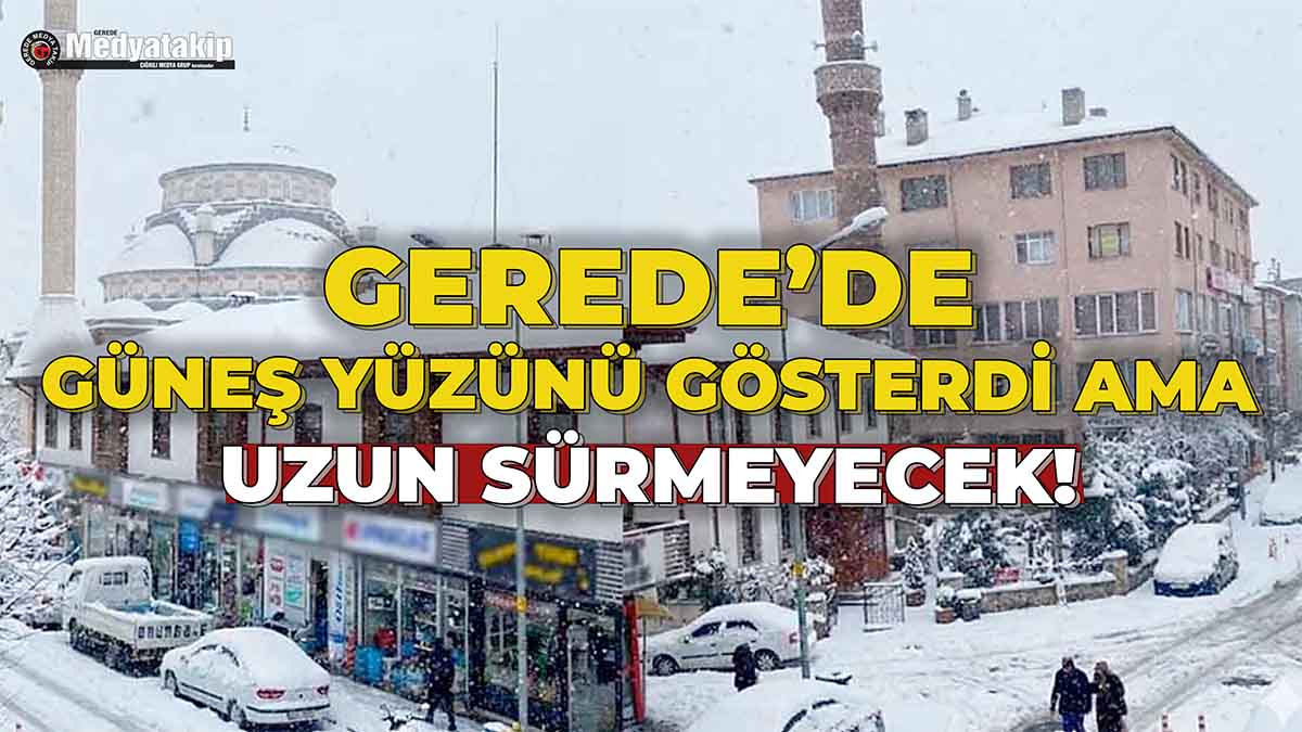Gerede’de Güneş Yüzünü Gösterdi Ama Uzun Sürmeyecek!
