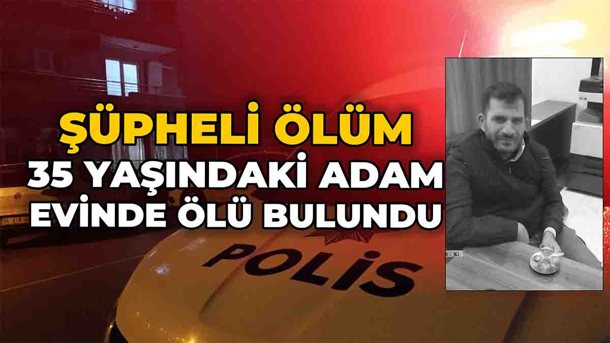 35 Yaşındaki Adam Evinde Ölü Bulundu