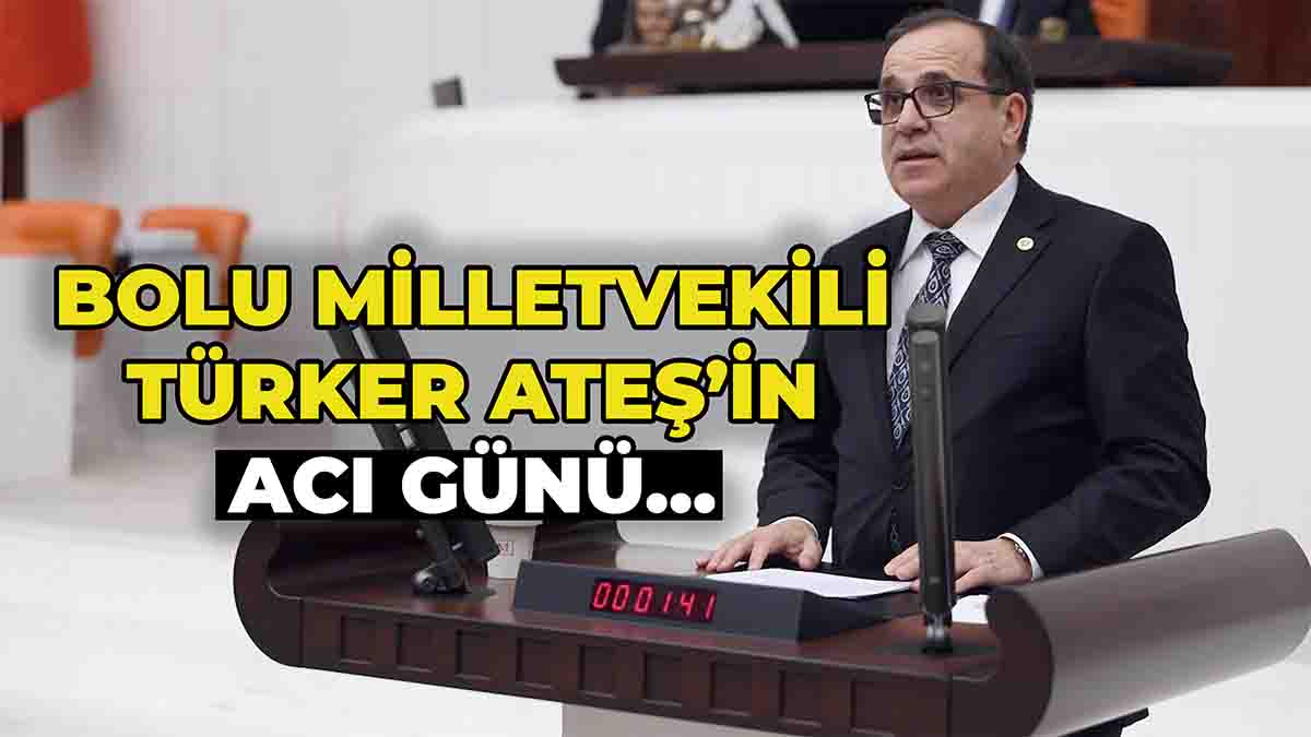 Bolu Milletvekili Türker Ateş’in Acı Günü