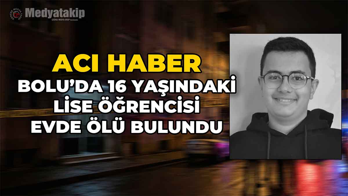 Bolu’da 16 Yaşındaki Lise Öğrencisi Evde Ölü Bulundu