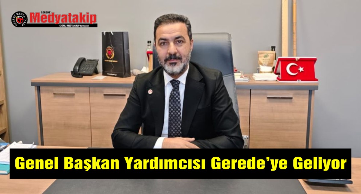 Genel Başkan Yardımcısı Gerede’ye Geliyor