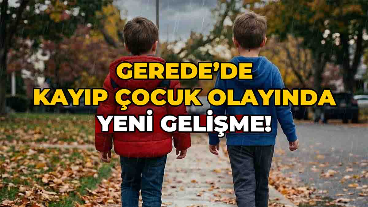 Gerede’de Kayıp Çocuk Olayında Yeni Gelişme