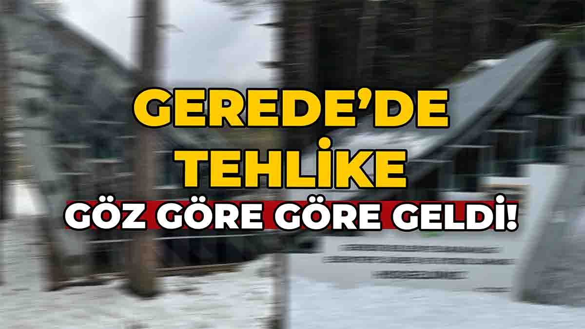 Gerede'de Tehlike Göz Göre Göre Geldi