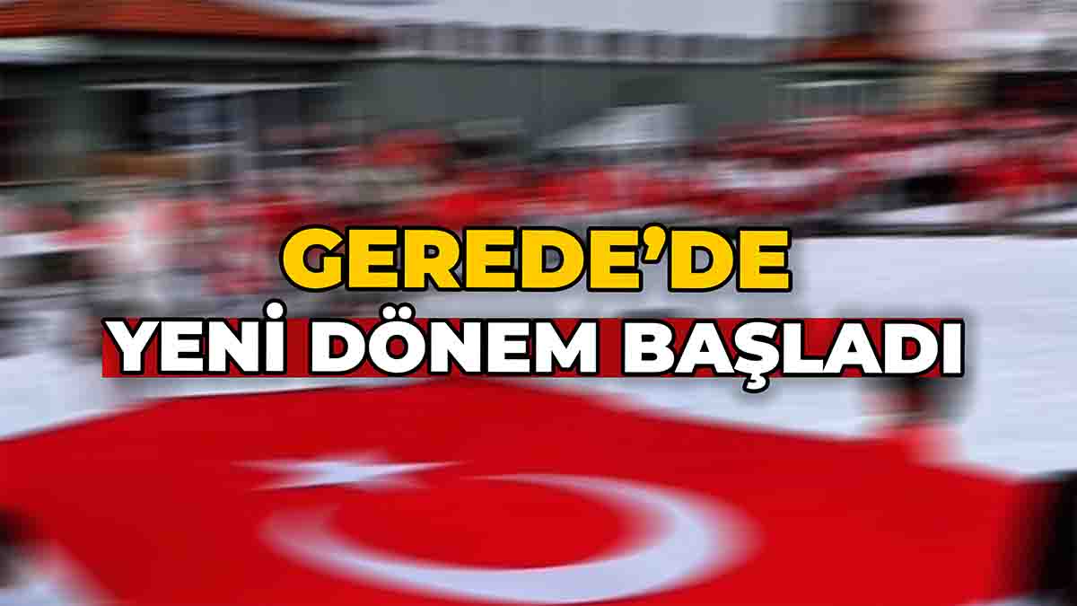 Gerede'de Yeni Dönem Başladı