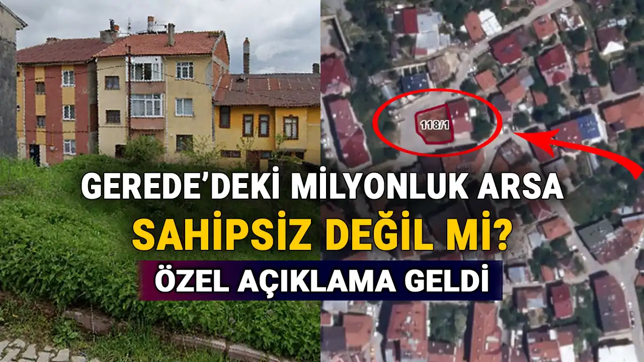 Gerede'deki Milyonluk Arsa Sahipsiz Değil Mi, Özel Açıklama Geldi