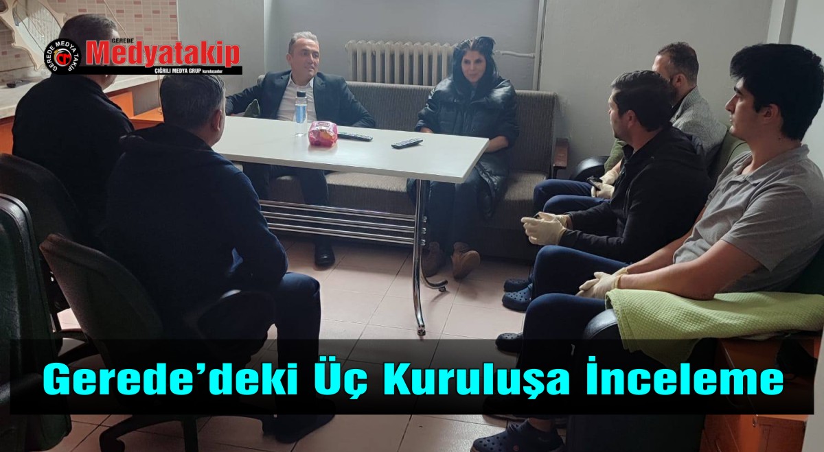 Gerede’deki Üç Kuruluşa İnceleme