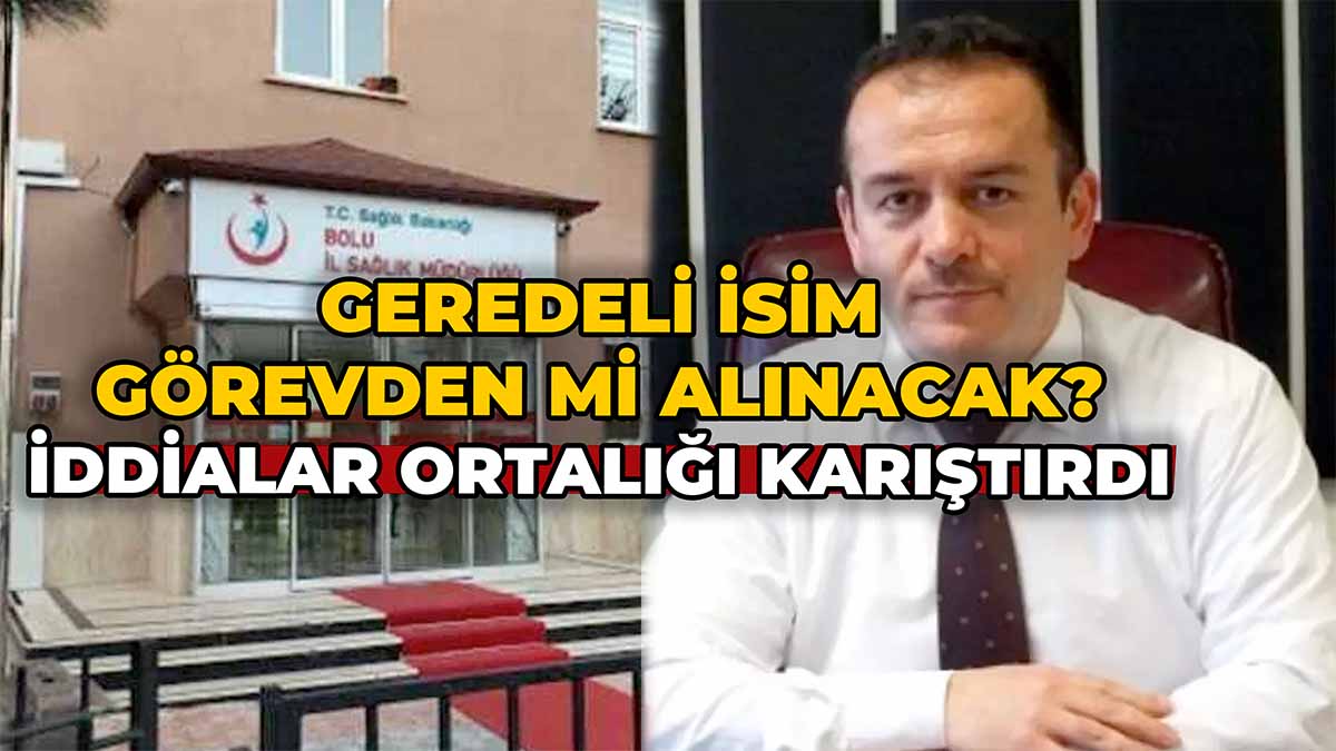 Geredeli İsim Görevden mi Alınacak?