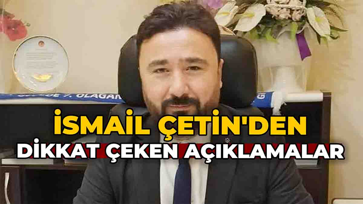 İsmail Çetin'den Dikkat Çeken Açıklamalar