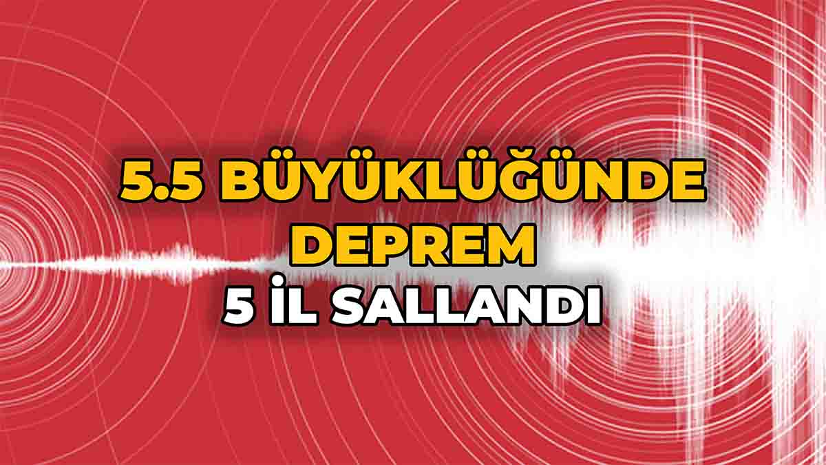 5.5 Büyüklüğünde Deprem 5 İl Sallandı