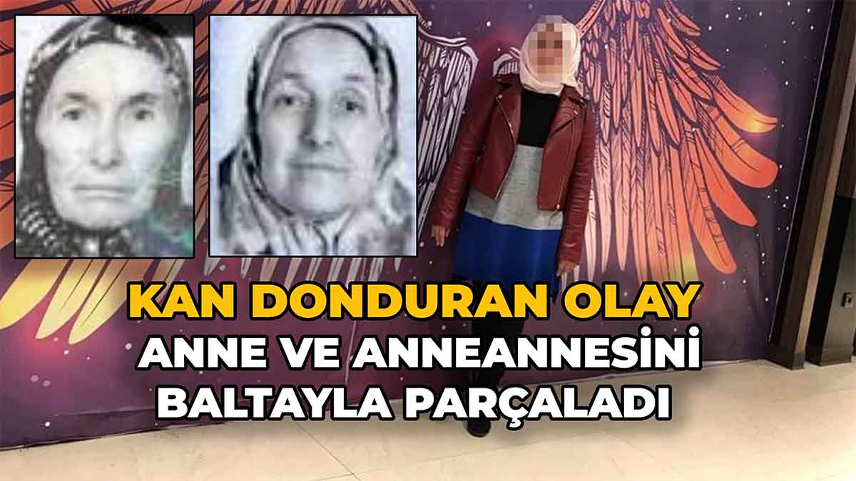 Anne ve Anneannesini Baltayla Parçaladı
