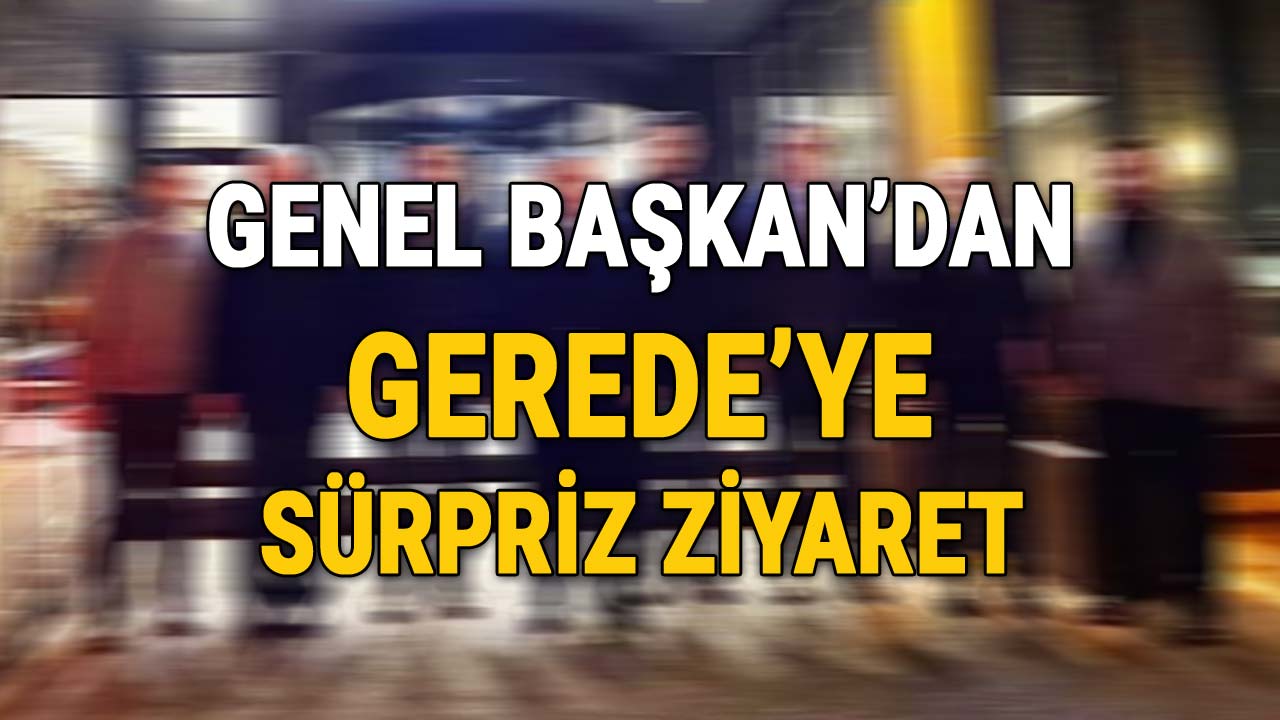Genel Başkan'dan Gerede'ye Sürpriz Ziyaret