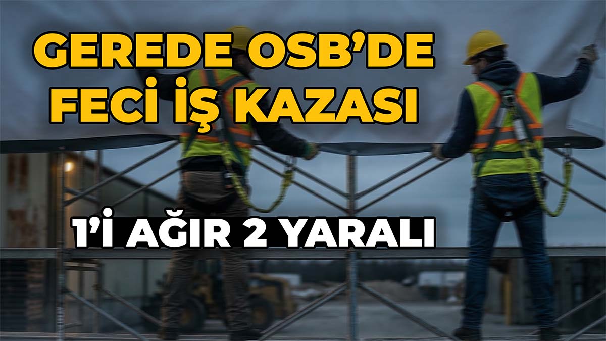 Gerede OSB’de Feci İş Kazası