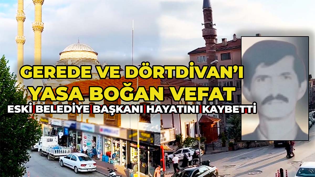 Gerede ve Dörtdivan’ı Yasa Boğan Vefat