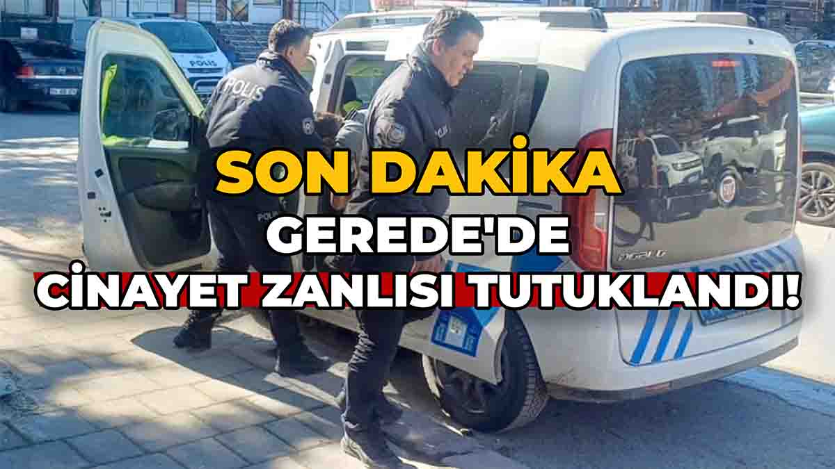 Gerede'de Cinayet Zanlısı Tutuklandı