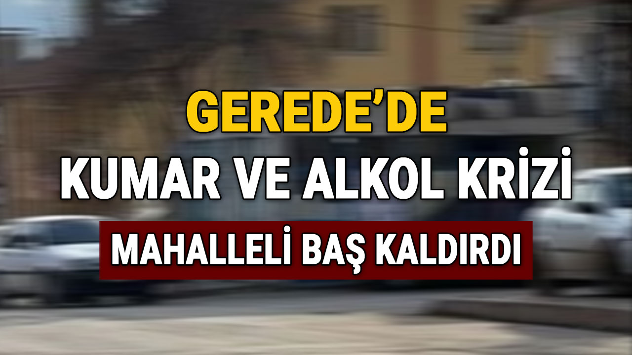 Gerede'de Kumar ve Alkol Krizi, Mahalleli Baş Kaldırdı