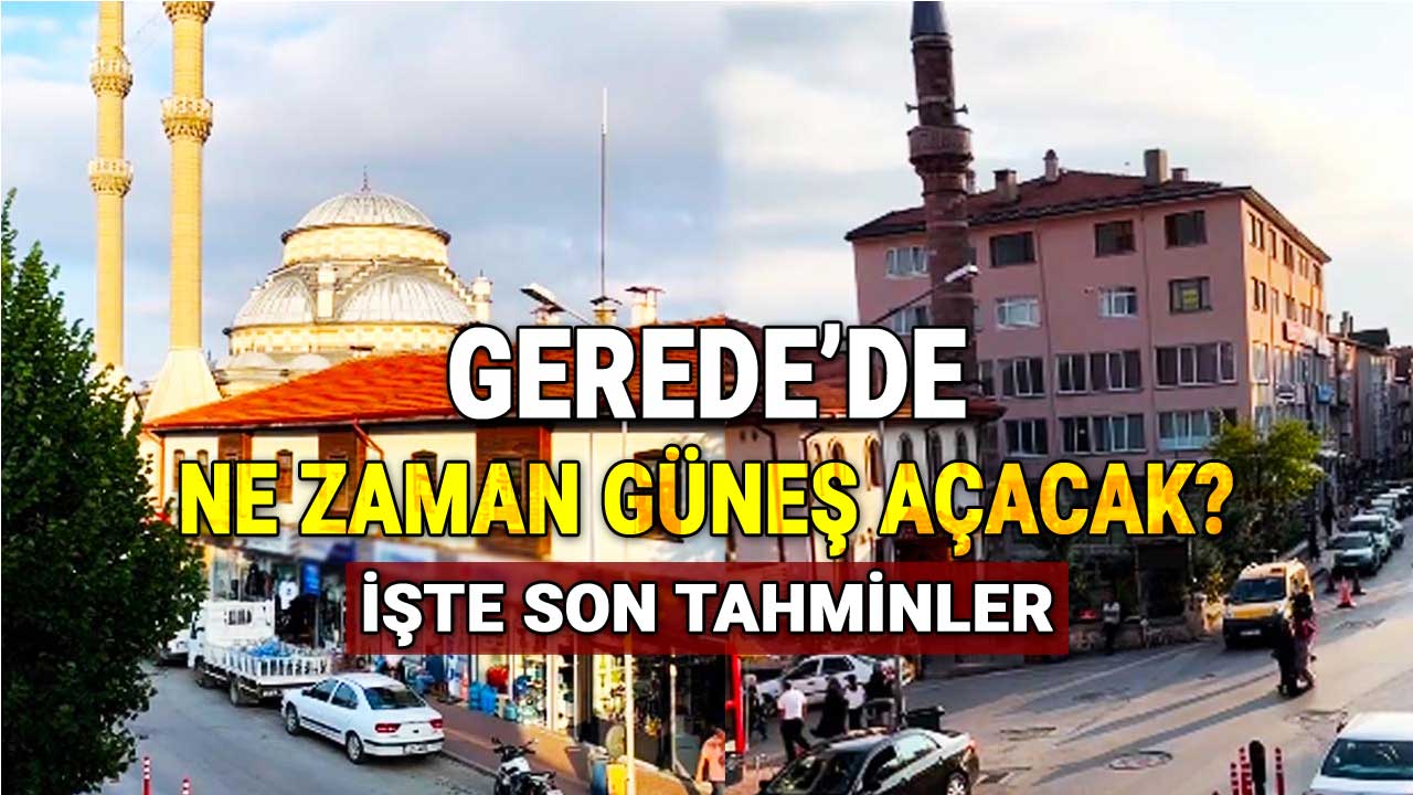 Gerede'de Ne Zaman Güneş Açacak, İşte Son Tahminler