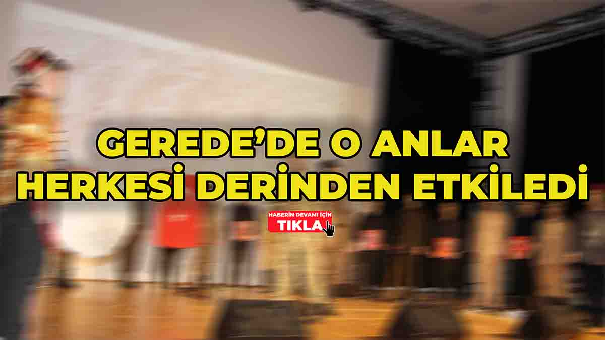 Gerede’de O Anlar Herkesi Derinden Etkiledi