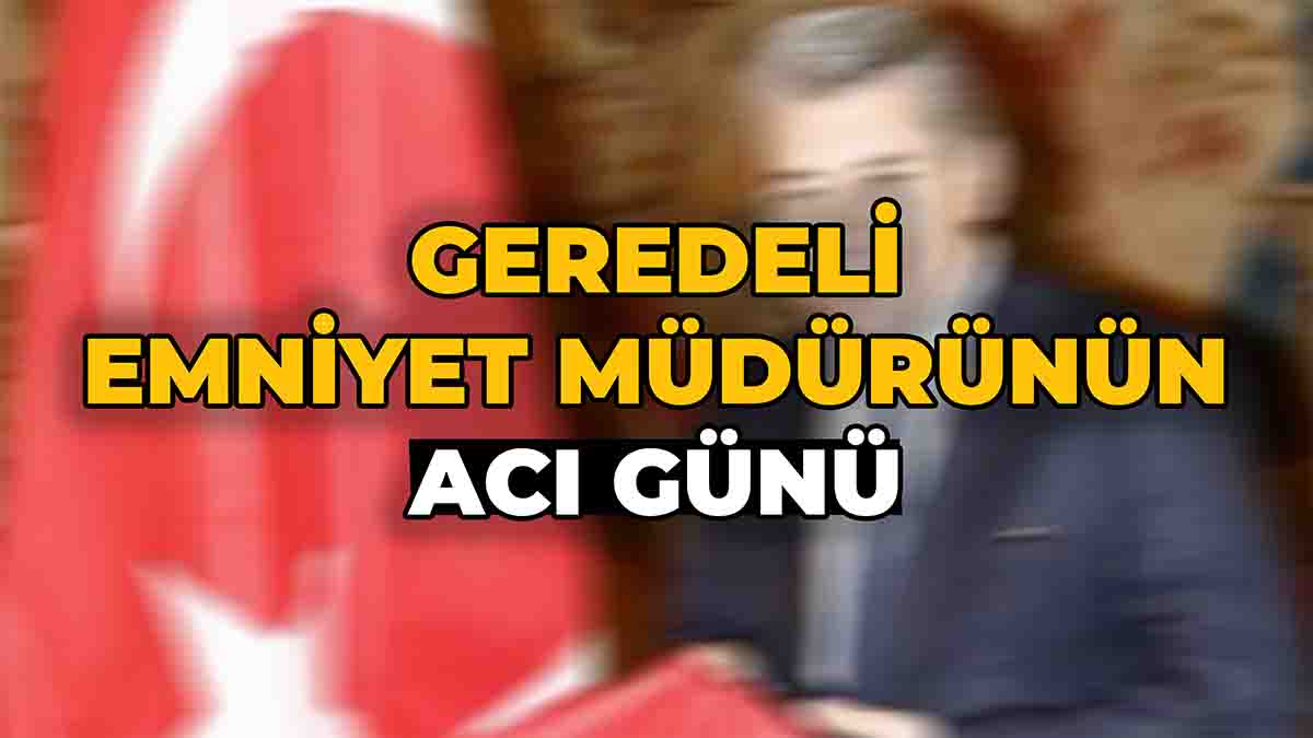 Geredeli Emniyet Müdürünün Acı Günü