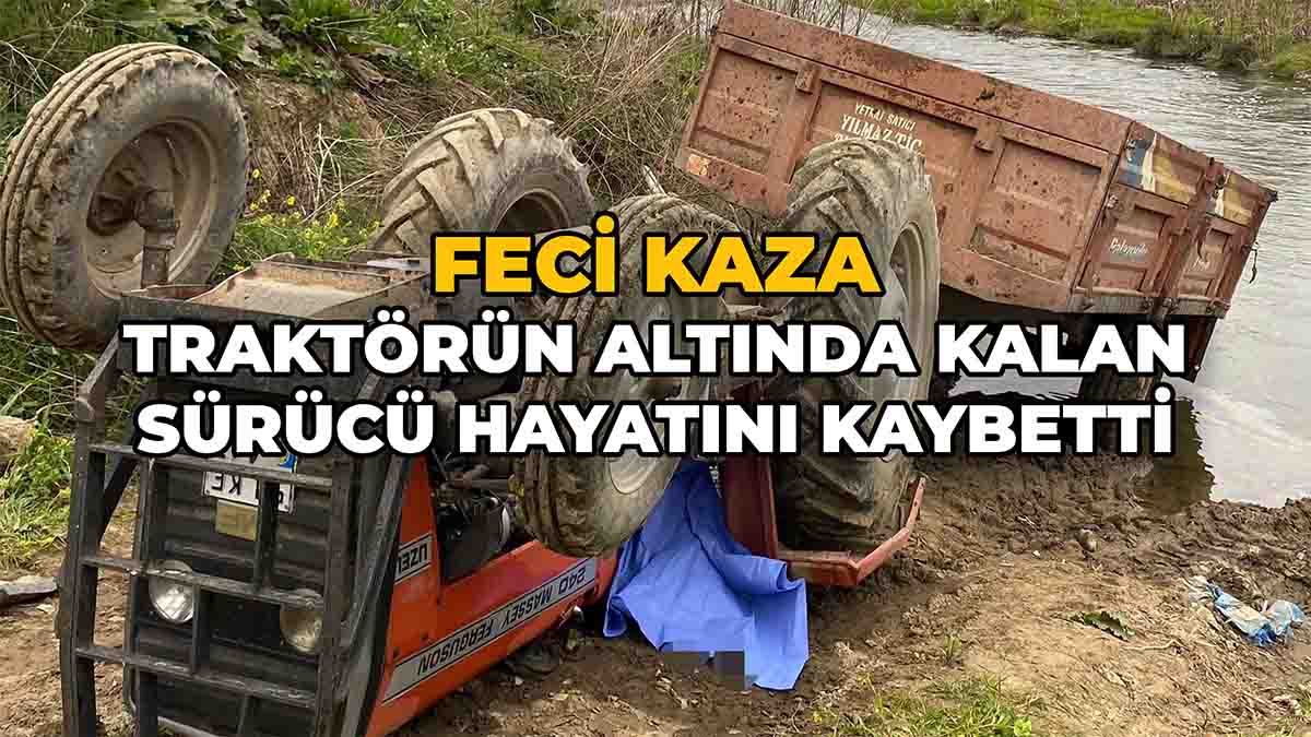 Traktörün Altında Kalan Sürücü Hayatını Kaybetti