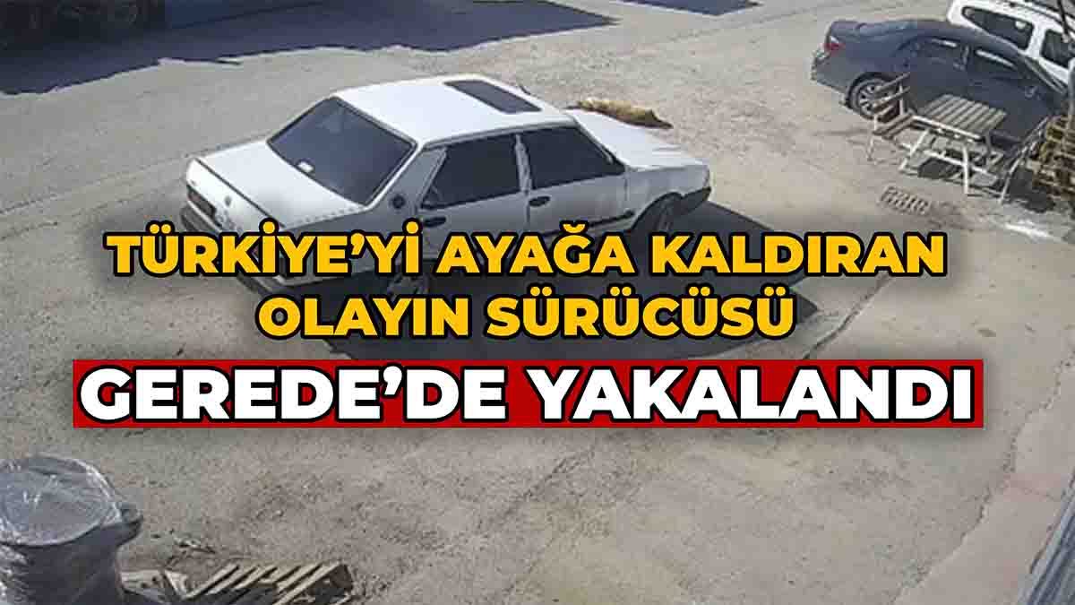 Türkiye’yi Ayağa Kaldıran Olayın Sürücüsü Gerede’de Yakalandı