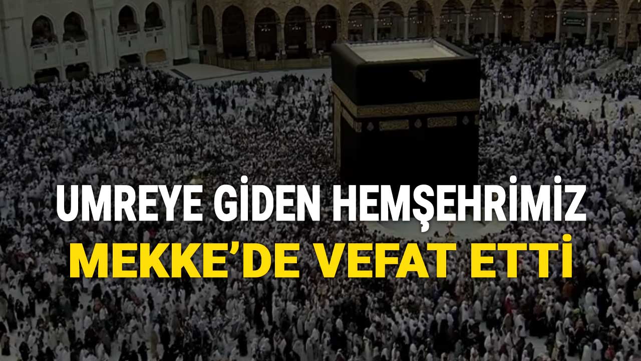 Umreye Giden Hemşehrimiz Mekke'de Vefat Etti, İbrahim Tanrıkulu