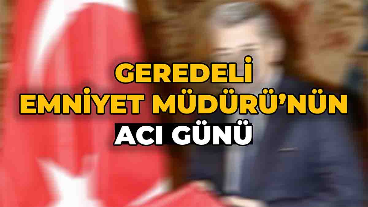 geredeli emniyet müdürünün aci günü