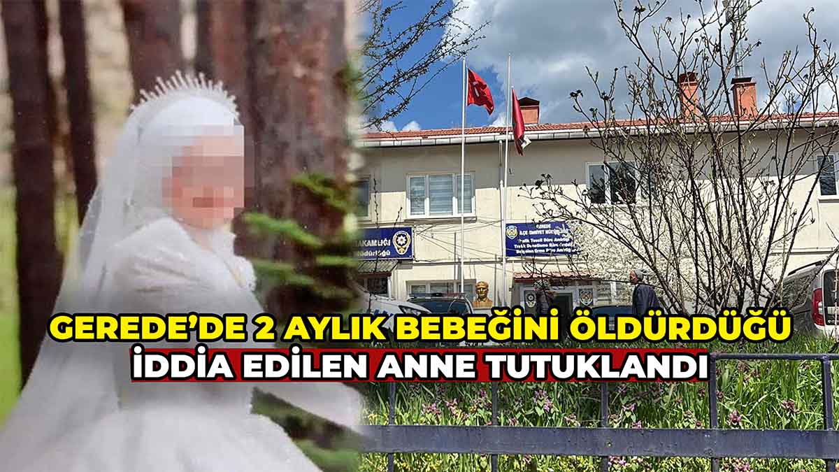 Gerede’de 2 Aylık Bebeğini Öldürdüğü İddia Edilen Anne Tutuklandı