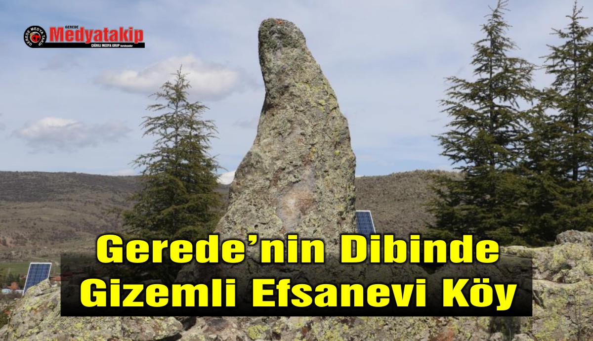 Gerede’nin Dibinde Gizemli Efsanevi Köy