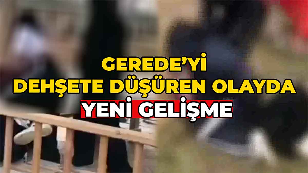 Gerede’yi Dehşete Düşüren Olayda Yeni Gelişme