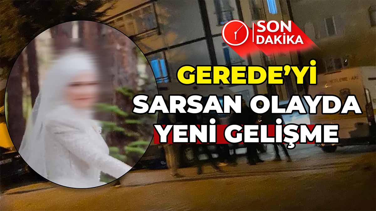 Gerede’yi Sarsan Olayda Yeni Gelişme