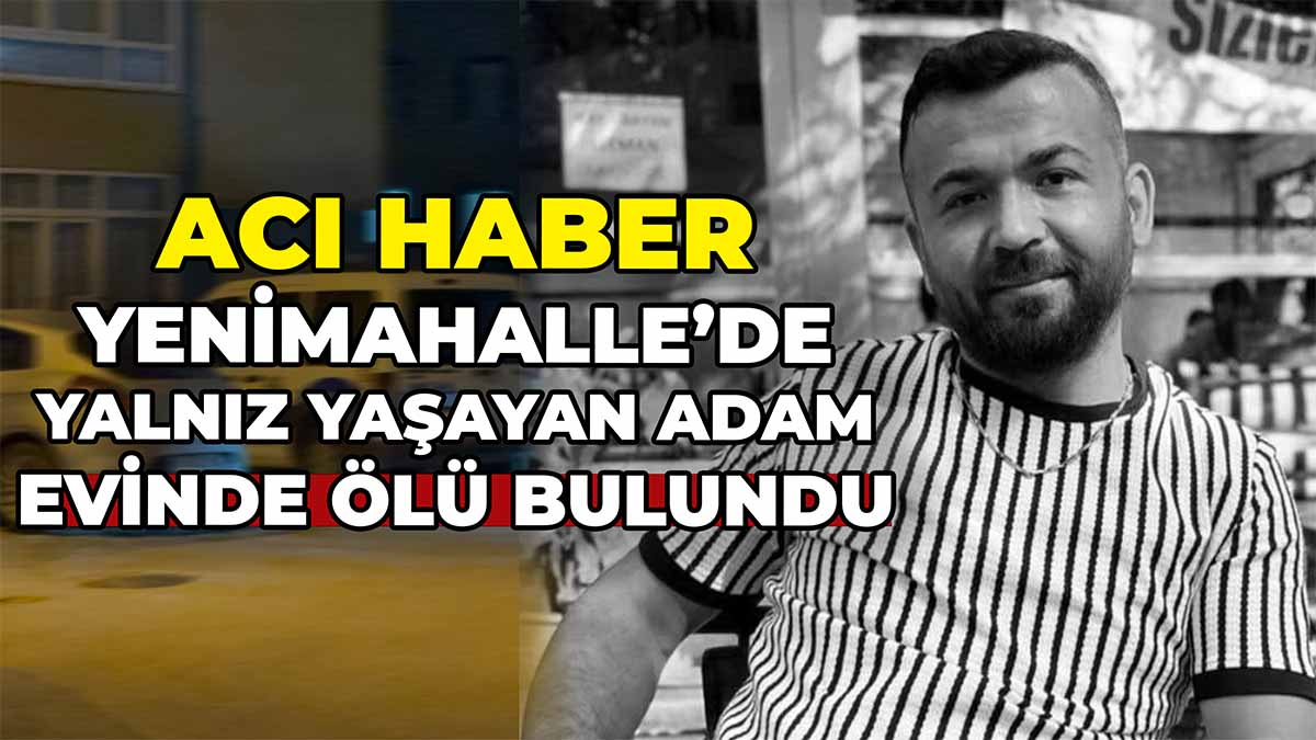 Yenimahalle’de Yalnız Yaşayan Adam Evinde Ölü Bulundu