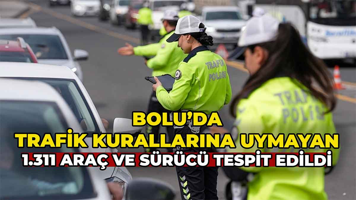 Bolu’da Trafik Kurallarına Uymayan 1.311 Araç ve Sürücü Tespit Edildi