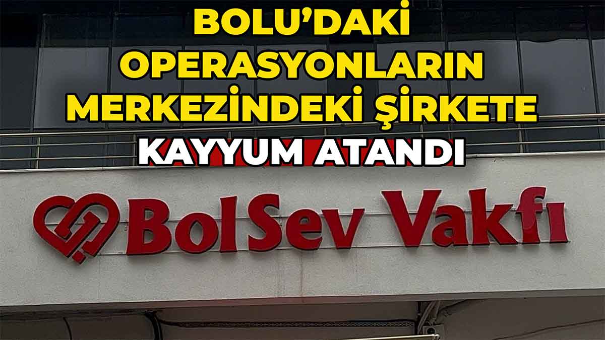 Bolu’daki Operasyonların Merkezindeki Şirkete Kayyum Atandı