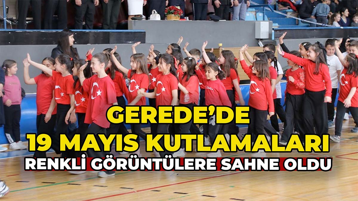 Gerede’de 19 Mayıs Kutlamaları Renkli Görüntülere Sahne Oldu