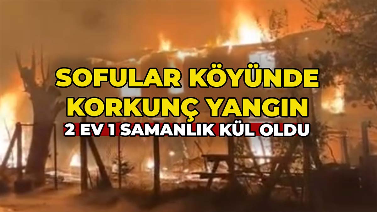 Sofular Köyünde Korkunç Yangın