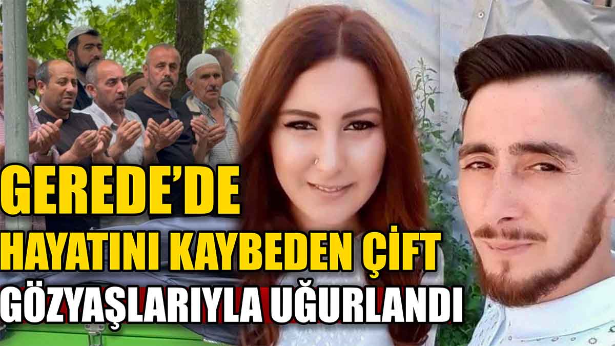 Gerede’de Hayatını Kaybeden Çift Gözyaşlarıyla Uğurlandı