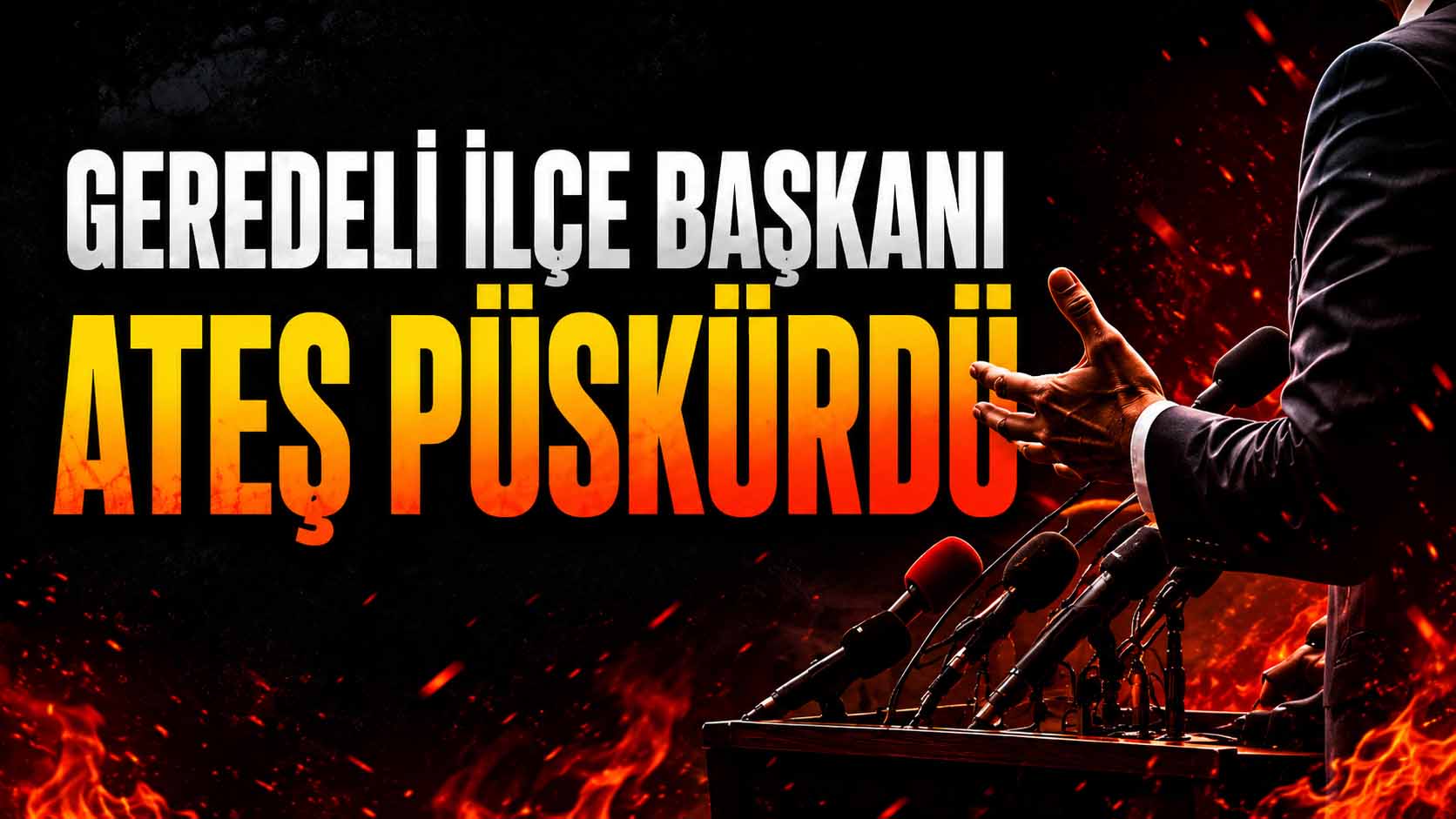 Geredeli İlçe Başkanı Ateş Püskürdü