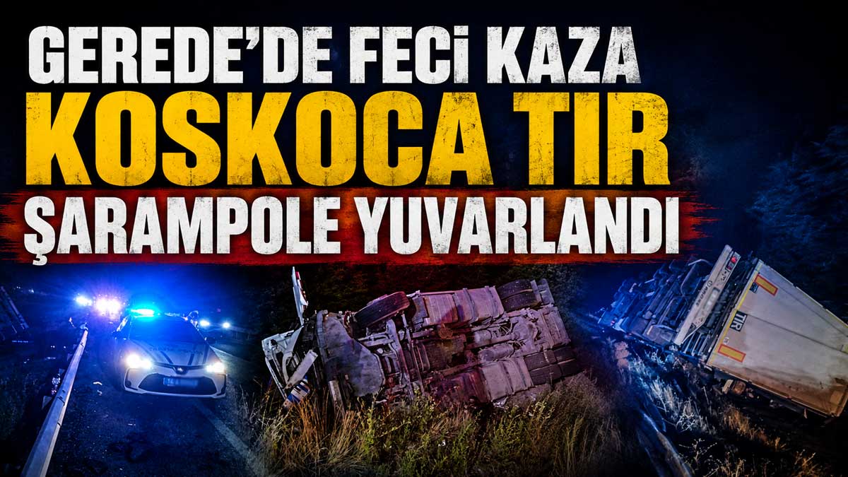 Gerede kaza tır şarampole devrildi