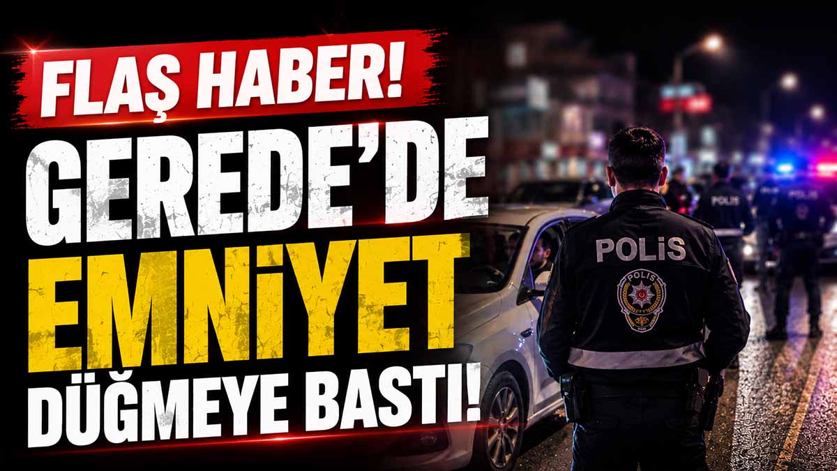 Gerede’de Emniyet Düğmeye Bastı